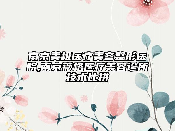 南京美極醫(yī)療美容整形醫(yī)院,南京薇格醫(yī)療美容診所技術(shù)比拼