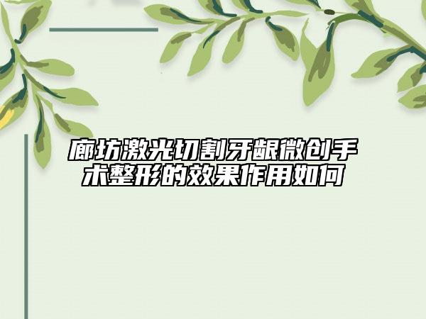 廊坊激光切割牙齦微創(chuàng)手術(shù)整形的效果作用如何