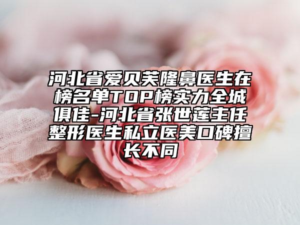河北省愛貝芙隆鼻醫(yī)生在榜名單TOP榜實力全城俱佳-河北省張世蓮主任整形醫(yī)生私立醫(yī)美口碑擅長不同