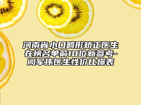 河南省小口畸形矯正醫(yī)生在榜名單前10位新參考-闕軍偉醫(yī)生性價(jià)比爆表