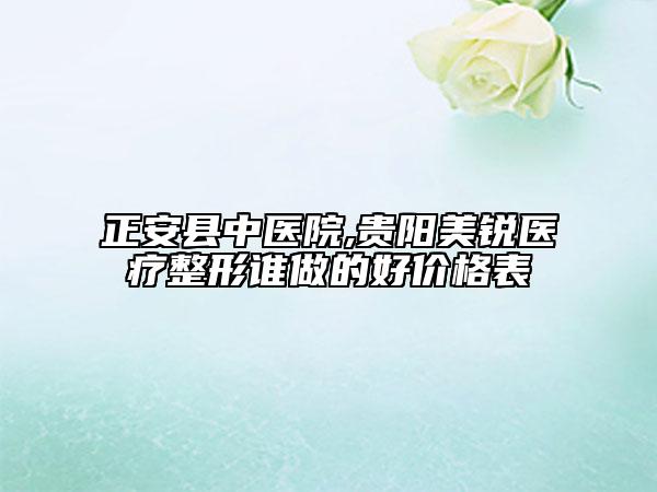 正安縣中醫(yī)院,貴陽美銳醫(yī)療整形誰做的好價格表