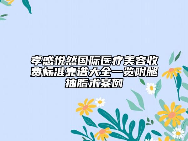 孝感悅?cè)粐H醫(yī)療美容收費標(biāo)準(zhǔn)靠譜大全一覽附腿抽脂術(shù)案例