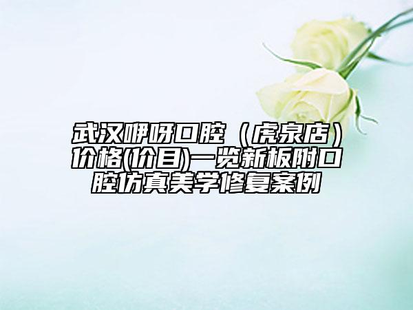 武漢咿呀口腔（虎泉店）價格(價目)一覽新板附口腔仿真美學修復案例