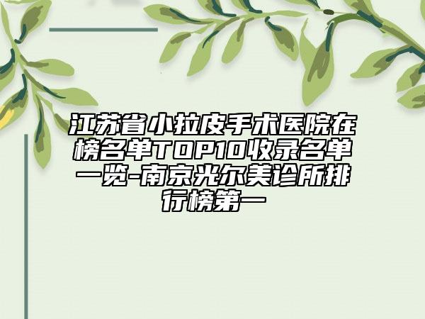 江蘇省小拉皮手術(shù)醫(yī)院在榜名單TOP10收錄名單一覽-南京光爾美診所排行榜第一