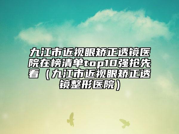 九江市近視眼矯正透鏡醫(yī)院在榜清單top10強(qiáng)搶先看（九江市近視眼矯正透鏡整形醫(yī)院）