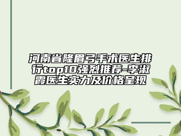 河南省隆眉弓手術醫(yī)生排行top10強烈推薦-李淑霞醫(yī)生實力及價格呈現(xiàn)