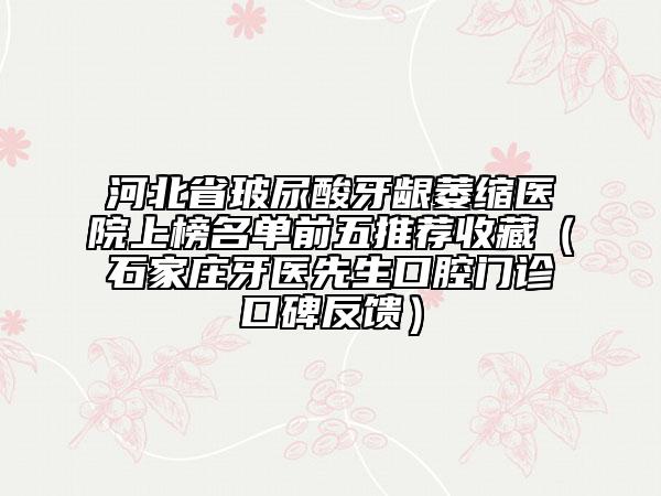 河北省玻尿酸牙齦萎縮醫(yī)院上榜名單前五推薦收藏（石家莊牙醫(yī)先生口腔門診口碑反饋）