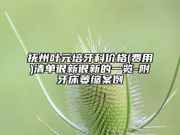 撫州葉元培牙科價格(費用)清單很新很新的一覽-附牙床萎縮案例
