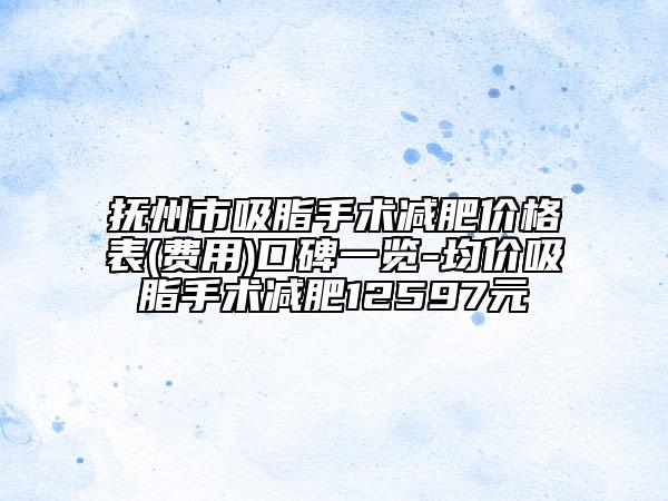 撫州市吸脂手術(shù)減肥價格表(費用)口碑一覽-均價吸脂手術(shù)減肥12597元