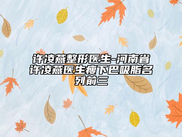 許凌燕整形醫(yī)生-河南省許凌燕醫(yī)生瘦下巴吸脂名列前三