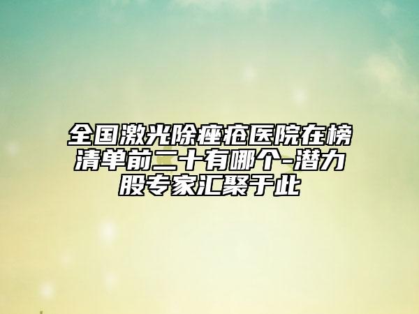 全國(guó)激光除痤瘡醫(yī)院在榜清單前二十有哪個(gè)-潛力股專家匯聚于此