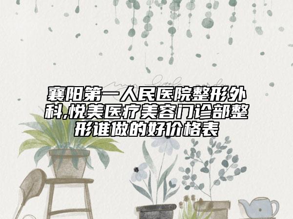襄陽第一人民醫(yī)院整形外科,悅美醫(yī)療美容門診部整形誰做的好價格表