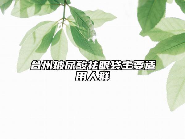 臺州玻尿酸祛眼袋主要適用人群