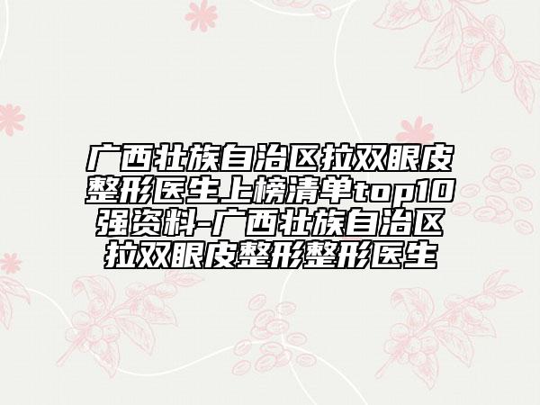 廣西壯族自治區(qū)拉雙眼皮整形醫(yī)生上榜清單top10強(qiáng)資料-廣西壯族自治區(qū)拉雙眼皮整形整形醫(yī)生