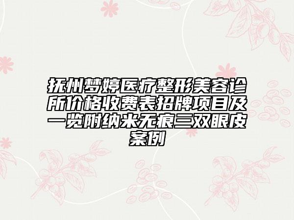 撫州夢(mèng)婷醫(yī)療整形美容診所價(jià)格收費(fèi)表招牌項(xiàng)目及一覽附納米無(wú)痕三雙眼皮案例