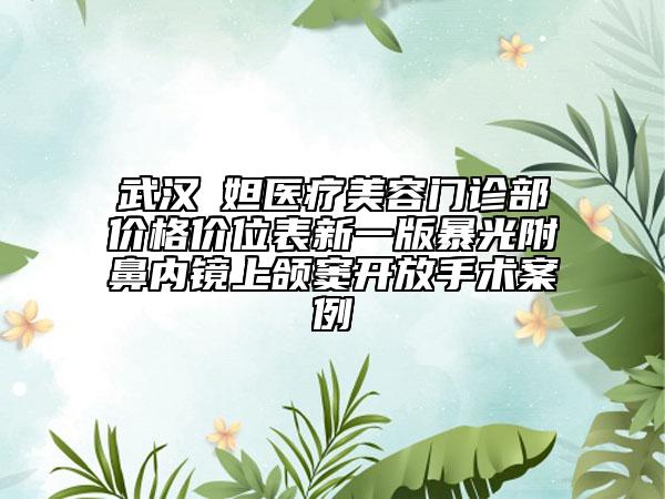 武漢媄妲醫(yī)療美容門(mén)診部?jī)r(jià)格價(jià)位表新一版暴光附鼻內(nèi)鏡上頜竇開(kāi)放手術(shù)案例