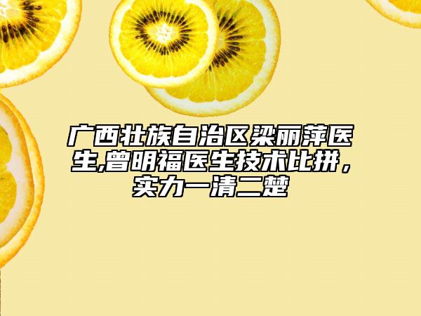 廣西壯族自治區(qū)梁麗萍醫(yī)生,曾明福醫(yī)生技術(shù)比拼，實(shí)力一清二楚