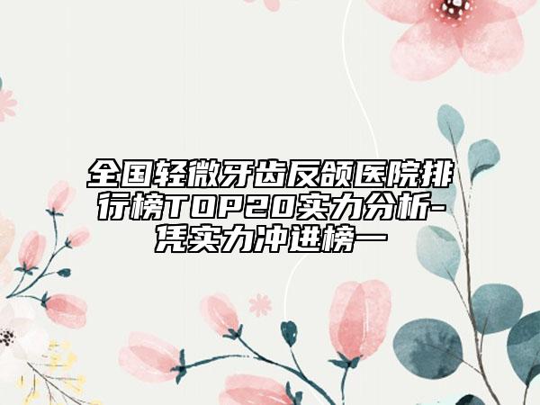 全國輕微牙齒反頜醫(yī)院排行榜TOP20實(shí)力分析-憑實(shí)力沖進(jìn)榜一