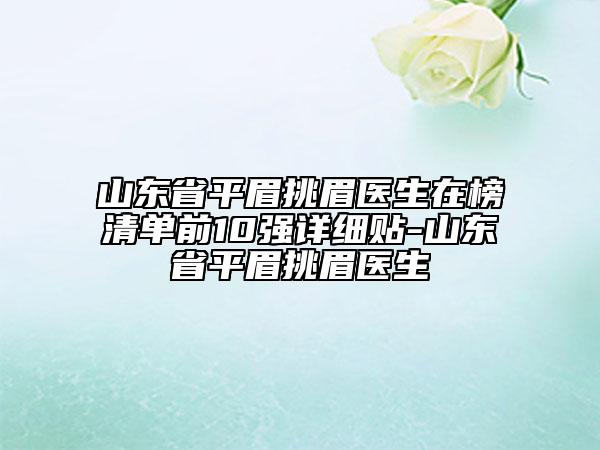 山東省平眉挑眉醫(yī)生在榜清單前10強(qiáng)詳細(xì)貼-山東省平眉挑眉醫(yī)生