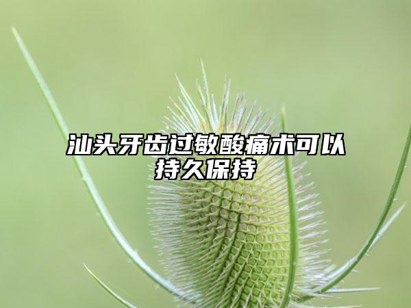汕頭牙齒過敏酸痛術可以持久保持