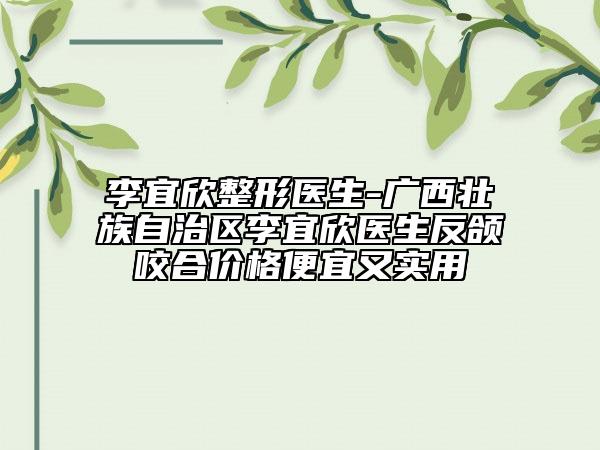 李宜欣整形醫(yī)生-廣西壯族自治區(qū)李宜欣醫(yī)生反頜咬合價格便宜又實用