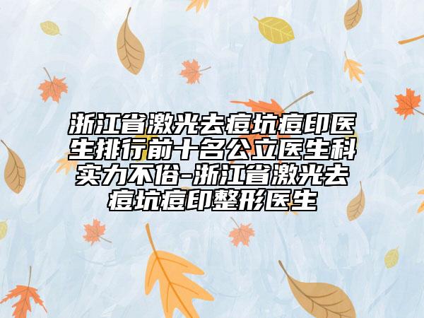 浙江省激光去痘坑痘印醫(yī)生排行前十名公立醫(yī)生科實力不俗-浙江省激光去痘坑痘印整形醫(yī)生
