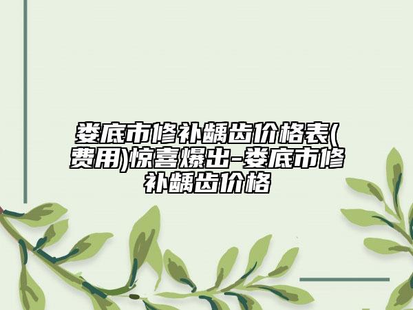 婁底市修補齲齒價格表(費用)驚喜爆出-婁底市修補齲齒價格