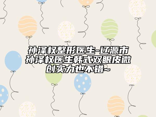 孫澤權(quán)整形醫(yī)生-遼源市孫澤權(quán)醫(yī)生韓式雙眼皮微創(chuàng)實(shí)力也不錯(cuò)~