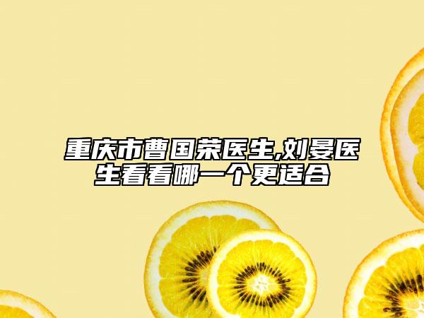 重慶市曹國(guó)榮醫(yī)生,劉晏醫(yī)生看看哪一個(gè)更適合