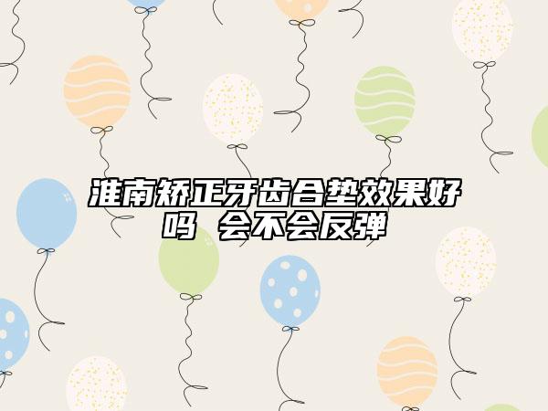 淮南矯正牙齒合墊效果好嗎 會不會反彈