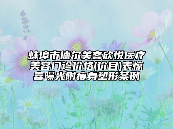 蚌埠市德爾美客欣悅醫(yī)療美容門診價(jià)格(價(jià)目)表驚喜曝光附瘦身塑形案例