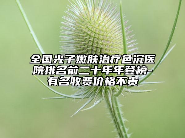 全國(guó)光子嫩膚治療色沉醫(yī)院排名前二十年年登榜-有名收費(fèi)價(jià)格不貴