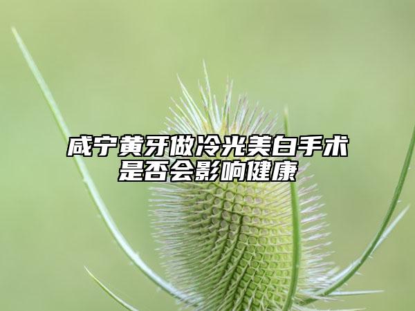 咸寧黃牙做冷光美白手術(shù)是否會(huì)影響健康