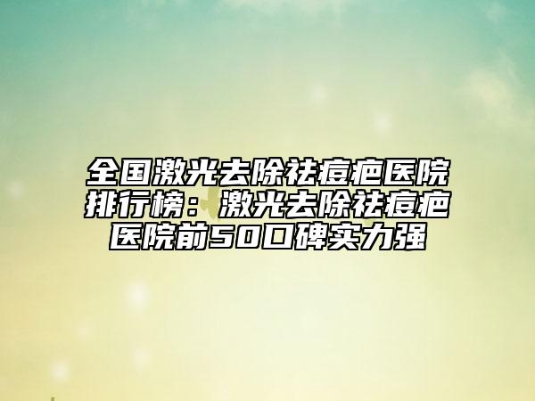 全國激光去除祛痘疤醫(yī)院排行榜：激光去除祛痘疤醫(yī)院前50口碑實力強