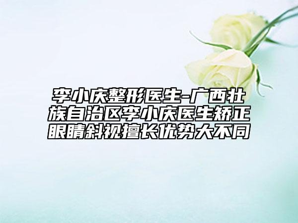 李小慶整形醫(yī)生-廣西壯族自治區(qū)李小慶醫(yī)生矯正眼睛斜視擅長(zhǎng)優(yōu)勢(shì)大不同