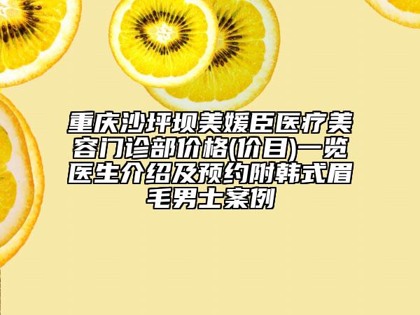 重慶沙坪壩美媛臣醫(yī)療美容門診部價格(價目)一覽醫(yī)生介紹及預(yù)約附韓式眉毛男士案例