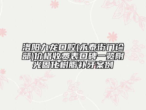 洛陽(yáng)九龍口腔(永泰街門(mén)診部)價(jià)格收費(fèi)表口碑一覽附光固化樹(shù)脂補(bǔ)牙案例