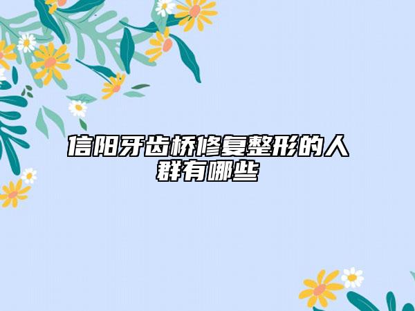 信陽牙齒橋修復(fù)整形的人群有哪些