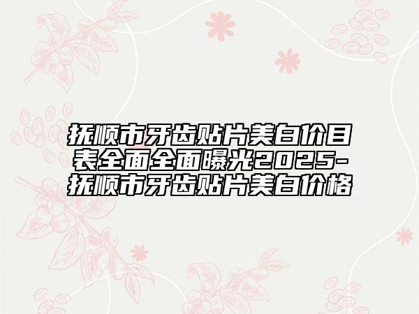 撫順市牙齒貼片美白價(jià)目表全面全面曝光2025-撫順市牙齒貼片美白價(jià)格