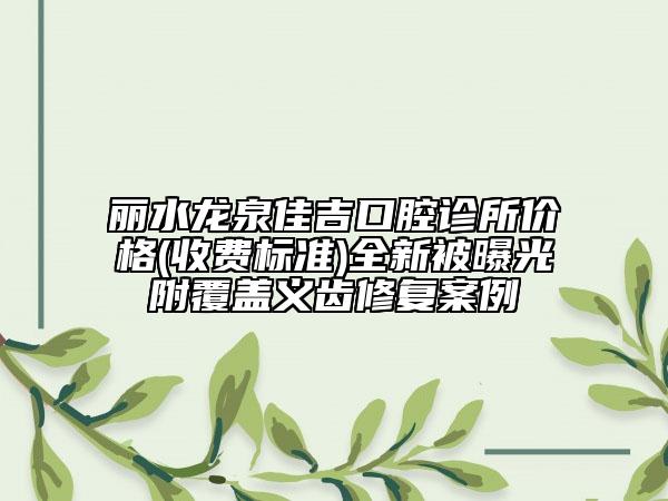 麗水龍泉佳吉口腔診所價格(收費標準)全新被曝光附覆蓋義齒修復(fù)案例