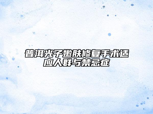 普洱光子嫩膚修復手術(shù)適應(yīng)人群與禁忌癥