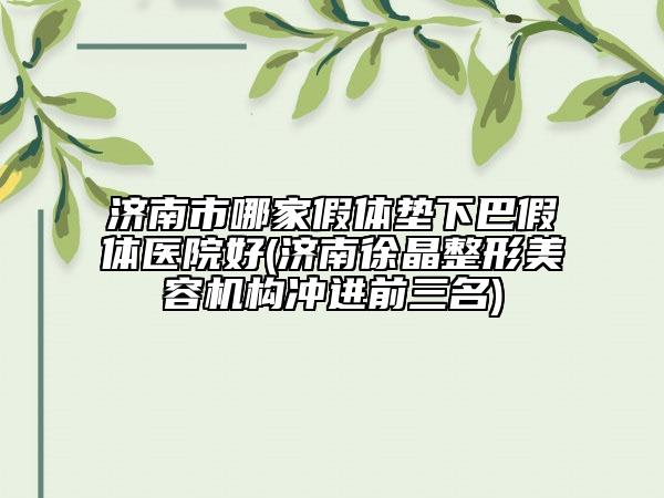 濟南市哪家假體墊下巴假體醫(yī)院好(濟南徐晶整形美容機構(gòu)沖進前三名)
