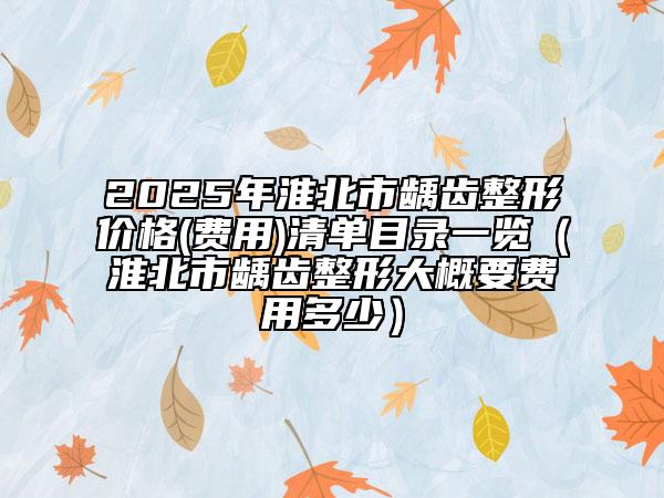 2025年淮北市齲齒整形價格(費(fèi)用)清單目錄一覽（淮北市齲齒整形大概要費(fèi)用多少）