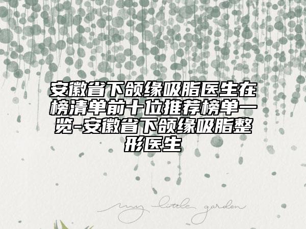 安徽省下頜緣吸脂醫(yī)生在榜清單前十位推薦榜單一覽-安徽省下頜緣吸脂整形醫(yī)生