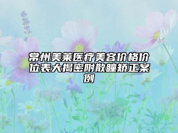 常州美萊醫(yī)療美容價(jià)格價(jià)位表大揭密附散瞳矯正案例