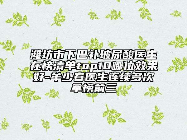 濰坊市下巴補(bǔ)玻尿酸醫(yī)生在榜清單top10哪位效果好-牟少春醫(yī)生連續(xù)多次拿榜前三
