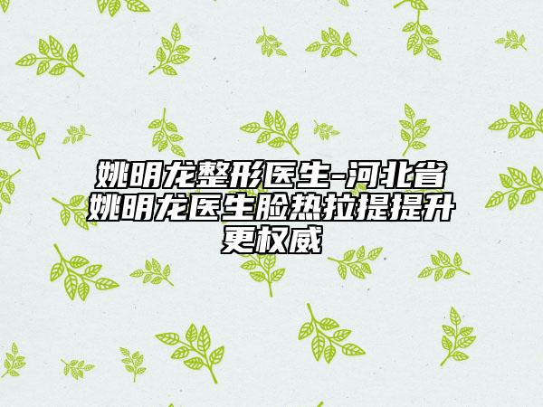 姚明龍整形醫(yī)生-河北省姚明龍醫(yī)生臉熱拉提提升更權(quán)威