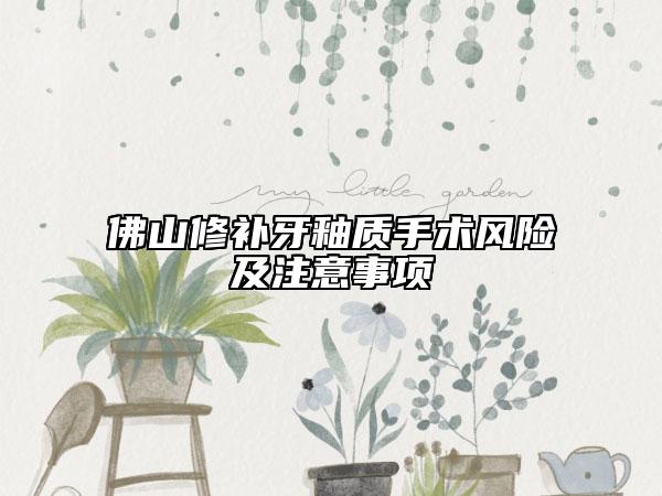 佛山修補牙釉質(zhì)手術(shù)風(fēng)險及注意事項