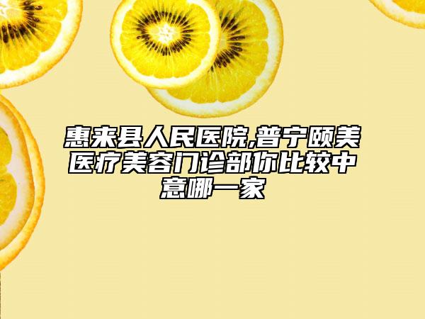 惠來縣人民醫(yī)院,普寧頤美醫(yī)療美容門診部你比較中意哪一家