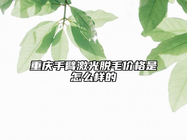 重慶手臂激光脫毛價格是怎么樣的